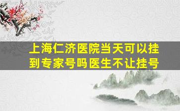 上海仁济医院当天可以挂到专家号吗医生不让挂号