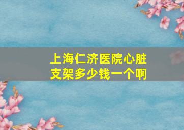 上海仁济医院心脏支架多少钱一个啊