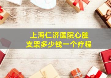 上海仁济医院心脏支架多少钱一个疗程