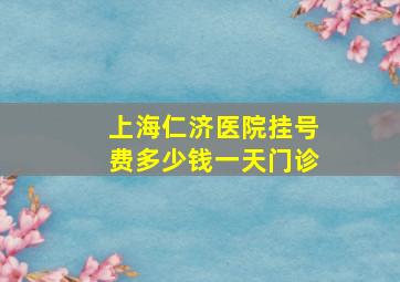 上海仁济医院挂号费多少钱一天门诊