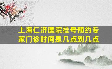 上海仁济医院挂号预约专家门诊时间是几点到几点