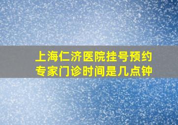 上海仁济医院挂号预约专家门诊时间是几点钟