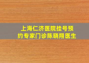 上海仁济医院挂号预约专家门诊陈晓翔医生