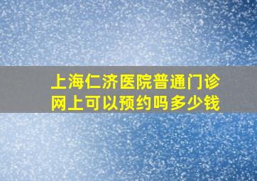 上海仁济医院普通门诊网上可以预约吗多少钱