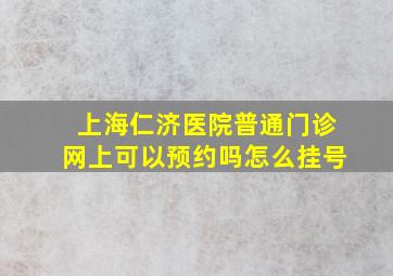 上海仁济医院普通门诊网上可以预约吗怎么挂号