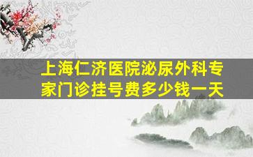 上海仁济医院泌尿外科专家门诊挂号费多少钱一天