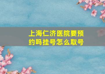 上海仁济医院要预约吗挂号怎么取号