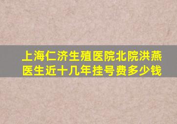 上海仁济生殖医院北院洪燕医生近十几年挂号费多少钱