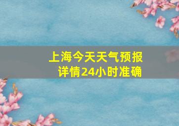 上海今天天气预报详情24小时准确