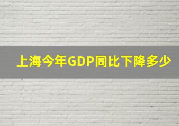 上海今年GDP同比下降多少