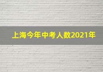 上海今年中考人数2021年