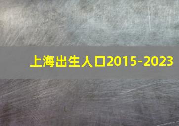 上海出生人口2015-2023