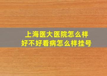 上海医大医院怎么样好不好看病怎么样挂号