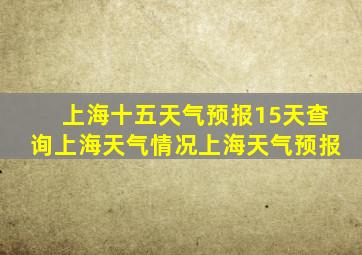 上海十五天气预报15天查询上海天气情况上海天气预报