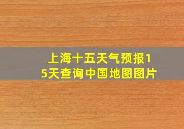 上海十五天气预报15天查询中国地图图片