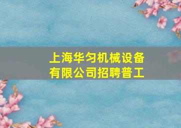 上海华匀机械设备有限公司招聘普工