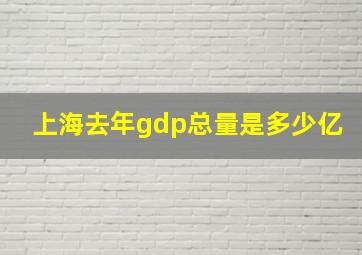 上海去年gdp总量是多少亿