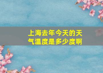 上海去年今天的天气温度是多少度啊