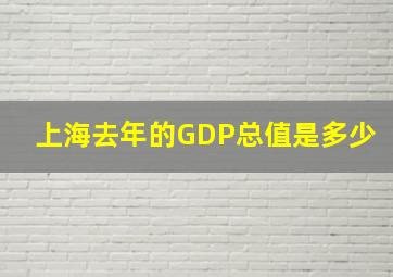 上海去年的GDP总值是多少