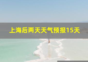 上海后两天天气预报15天