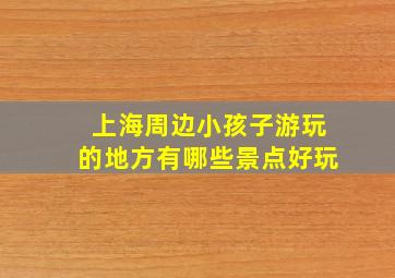 上海周边小孩子游玩的地方有哪些景点好玩