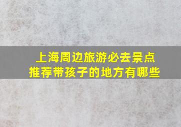 上海周边旅游必去景点推荐带孩子的地方有哪些