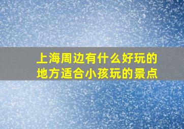 上海周边有什么好玩的地方适合小孩玩的景点