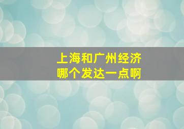 上海和广州经济哪个发达一点啊