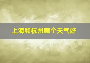 上海和杭州哪个天气好