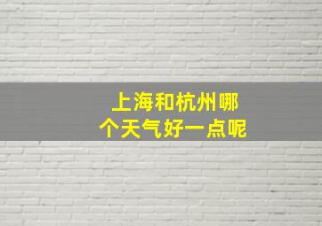 上海和杭州哪个天气好一点呢