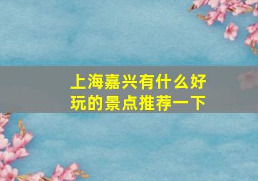 上海嘉兴有什么好玩的景点推荐一下