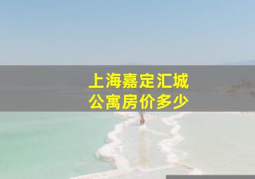 上海嘉定汇城公寓房价多少