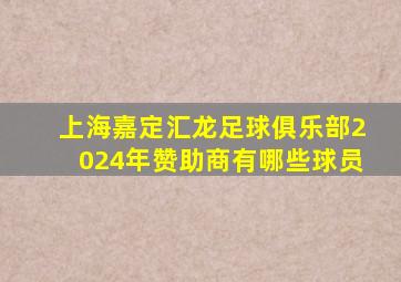 上海嘉定汇龙足球俱乐部2024年赞助商有哪些球员