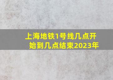 上海地铁1号线几点开始到几点结束2023年