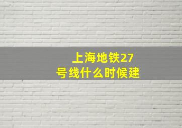 上海地铁27号线什么时候建