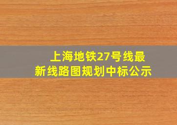 上海地铁27号线最新线路图规划中标公示