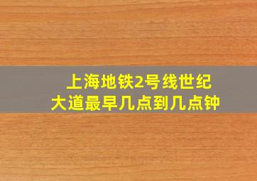 上海地铁2号线世纪大道最早几点到几点钟