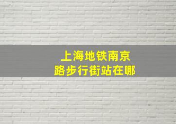 上海地铁南京路步行街站在哪