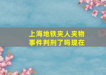 上海地铁夹人夹物事件判刑了吗现在