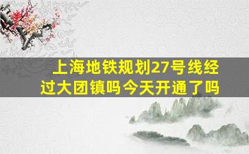 上海地铁规划27号线经过大团镇吗今天开通了吗