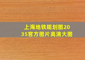 上海地铁规划图2035官方图片高清大图