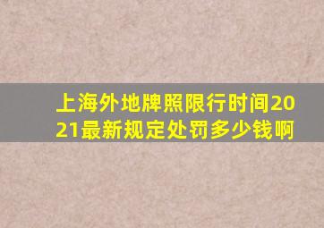 上海外地牌照限行时间2021最新规定处罚多少钱啊