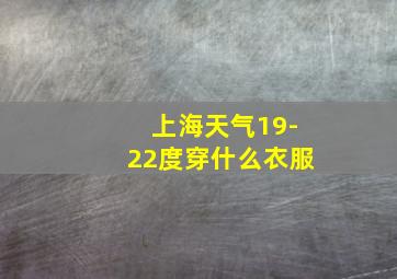 上海天气19-22度穿什么衣服