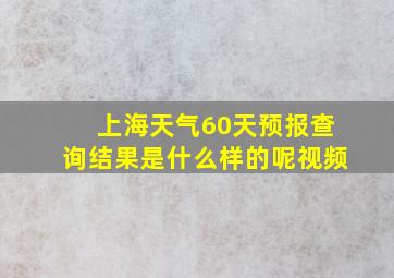 上海天气60天预报查询结果是什么样的呢视频