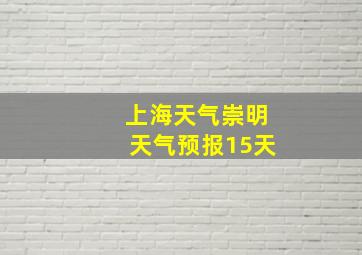 上海天气崇明天气预报15天