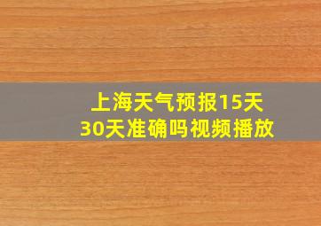 上海天气预报15天30天准确吗视频播放