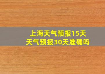 上海天气预报15天天气预报30天准确吗