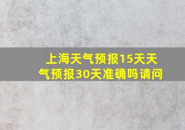 上海天气预报15天天气预报30天准确吗请问