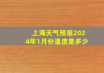 上海天气预报2024年1月份温度是多少