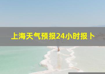 上海天气预报24小时报卜